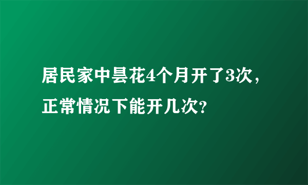 居民家中昙花4个月开了3次，正常情况下能开几次？