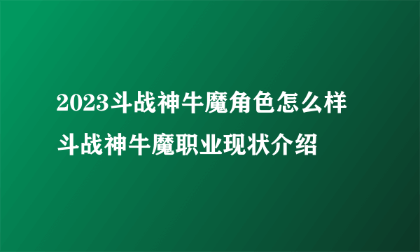 2023斗战神牛魔角色怎么样 斗战神牛魔职业现状介绍