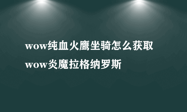 wow纯血火鹰坐骑怎么获取   wow炎魔拉格纳罗斯