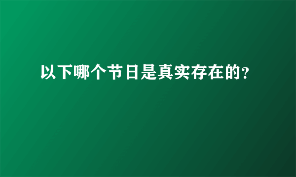 以下哪个节日是真实存在的？