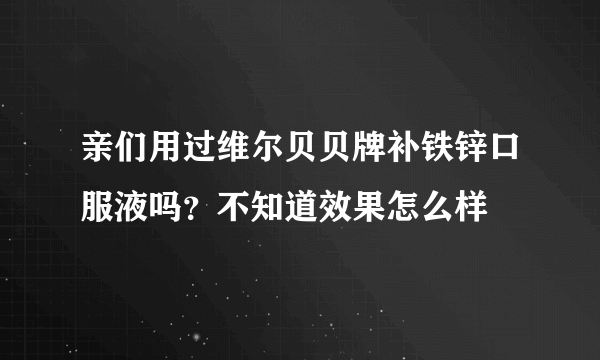 亲们用过维尔贝贝牌补铁锌口服液吗？不知道效果怎么样