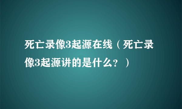 死亡录像3起源在线（死亡录像3起源讲的是什么？）