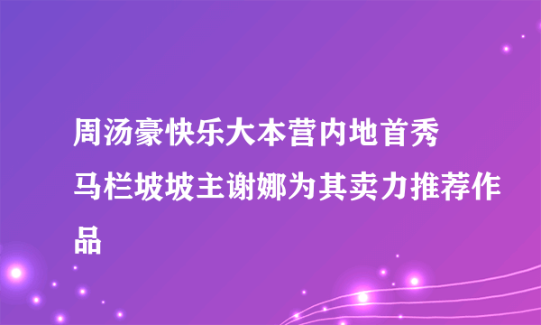 周汤豪快乐大本营内地首秀 马栏坡坡主谢娜为其卖力推荐作品