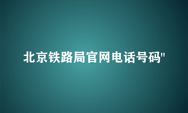 北京铁路局官网电话号码