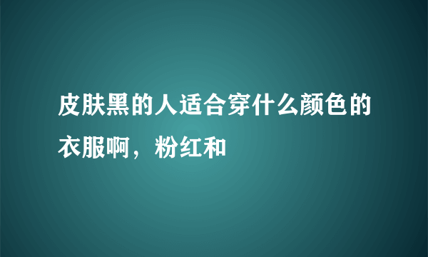 皮肤黑的人适合穿什么颜色的衣服啊，粉红和