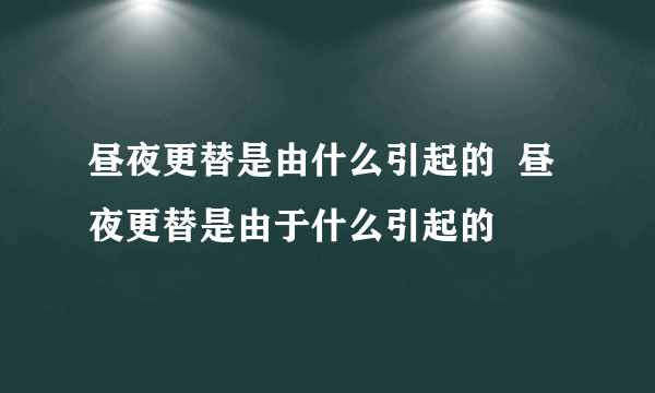 昼夜更替是由什么引起的  昼夜更替是由于什么引起的