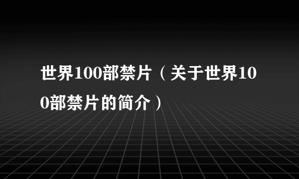 世界100部禁片（关于世界100部禁片的简介）