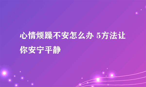 心情烦躁不安怎么办 5方法让你安宁平静