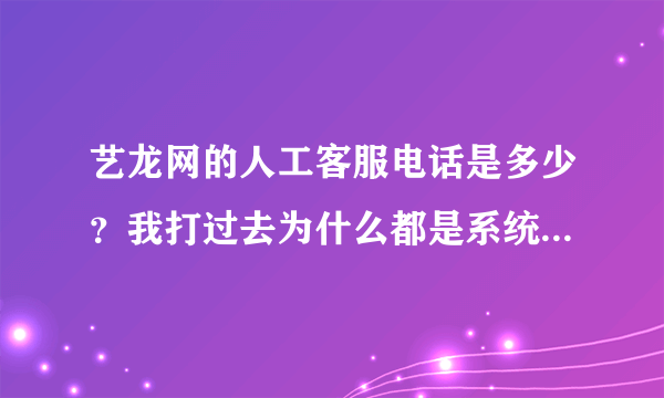 艺龙网的人工客服电话是多少？我打过去为什么都是系统回复。。急。。求知道的速回！！！！！谢谢