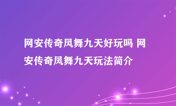 网安传奇凤舞九天好玩吗 网安传奇凤舞九天玩法简介