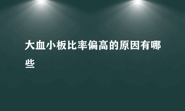 大血小板比率偏高的原因有哪些