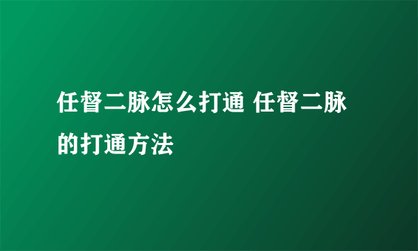 任督二脉怎么打通 任督二脉的打通方法