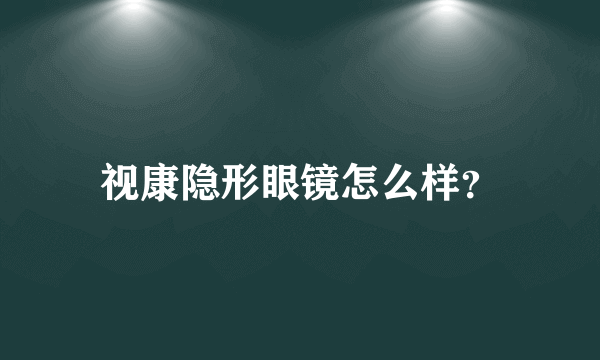 视康隐形眼镜怎么样？