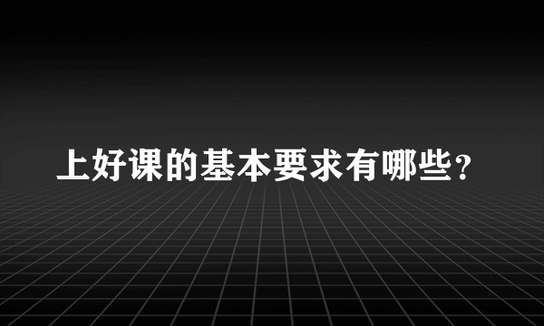 上好课的基本要求有哪些？