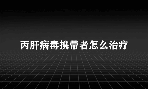 丙肝病毒携带者怎么治疗