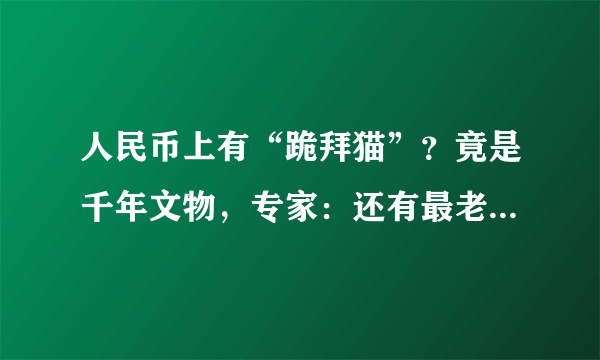 人民币上有“跪拜猫”？竟是千年文物，专家：还有最老的“黄历”