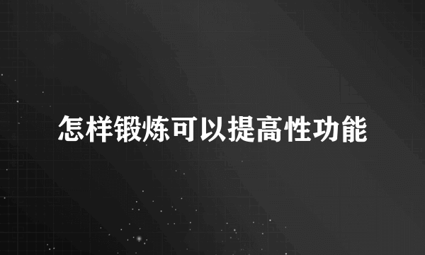 怎样锻炼可以提高性功能