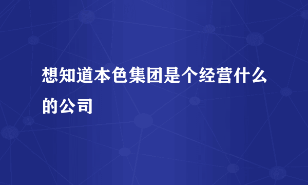 想知道本色集团是个经营什么的公司