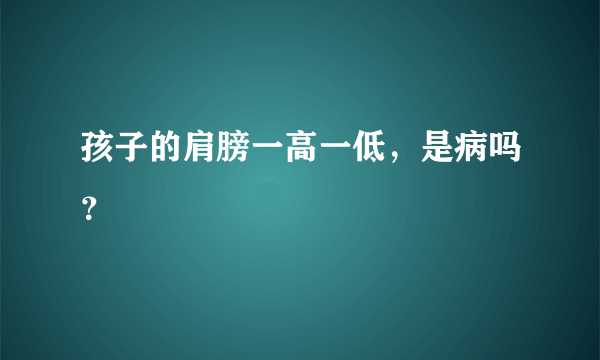 孩子的肩膀一高一低，是病吗？