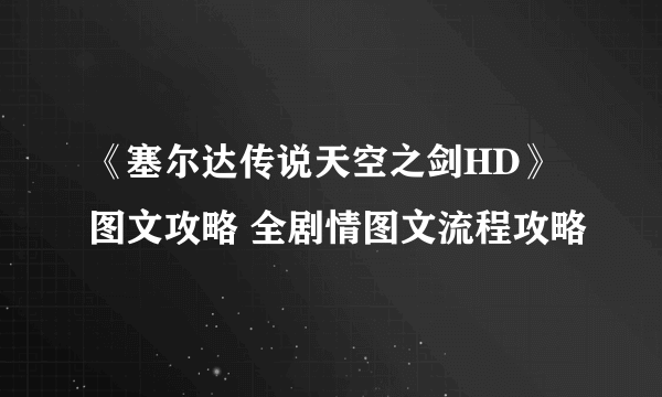 《塞尔达传说天空之剑HD》图文攻略 全剧情图文流程攻略