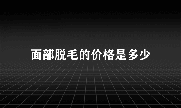 面部脱毛的价格是多少