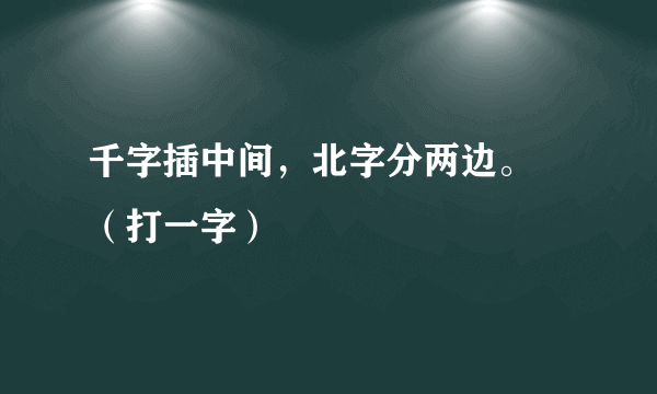 千字插中间，北字分两边。 （打一字）