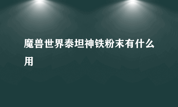 魔兽世界泰坦神铁粉末有什么用