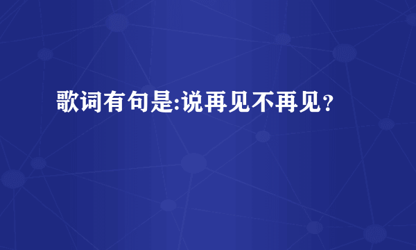 歌词有句是:说再见不再见？