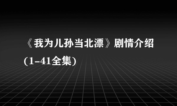 《我为儿孙当北漂》剧情介绍(1-41全集)