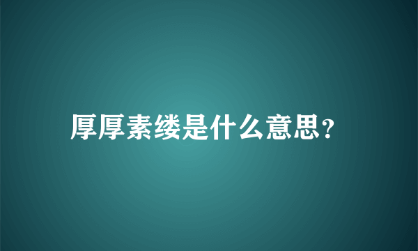 厚厚素缕是什么意思？