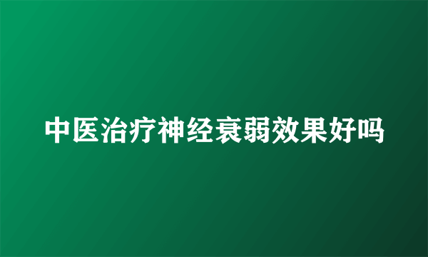 中医治疗神经衰弱效果好吗