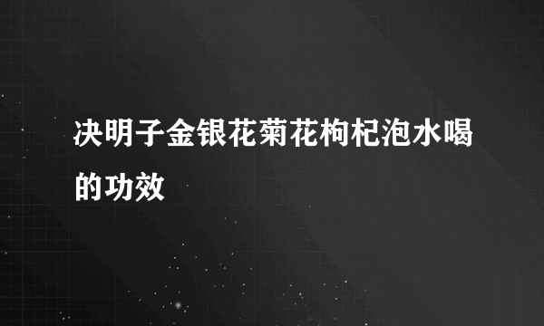 决明子金银花菊花枸杞泡水喝的功效