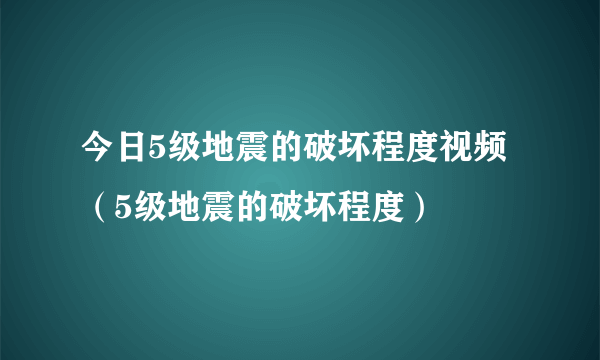 今日5级地震的破坏程度视频（5级地震的破坏程度）