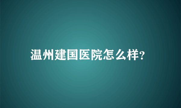 温州建国医院怎么样？