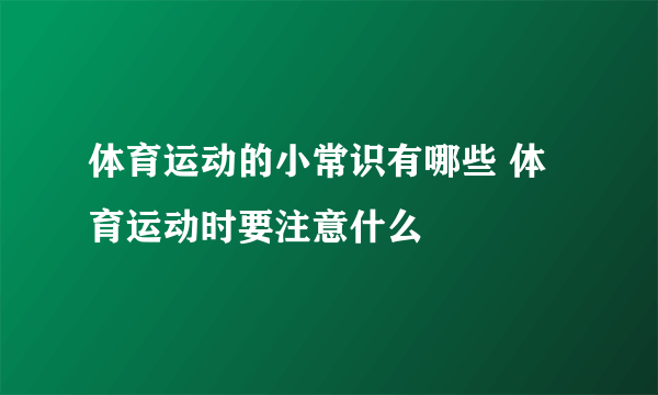 体育运动的小常识有哪些 体育运动时要注意什么