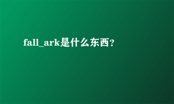 fall_ark是什么东西？