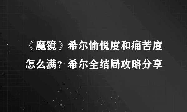 《魔镜》希尔愉悦度和痛苦度怎么满？希尔全结局攻略分享