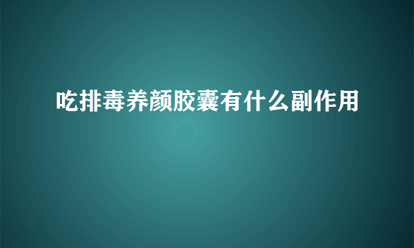 吃排毒养颜胶囊有什么副作用