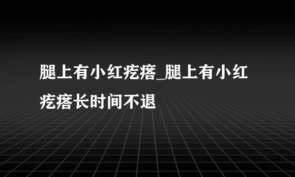 腿上有小红疙瘩_腿上有小红疙瘩长时间不退