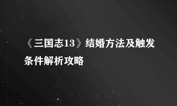 《三国志13》结婚方法及触发条件解析攻略