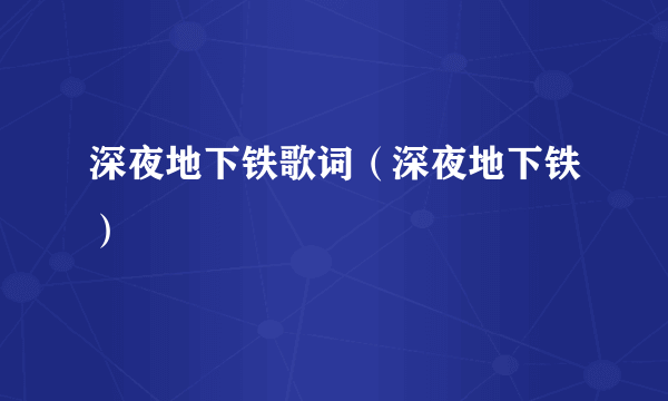 深夜地下铁歌词（深夜地下铁）