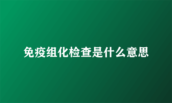 免疫组化检查是什么意思