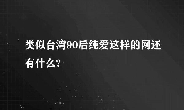 类似台湾90后纯爱这样的网还有什么?