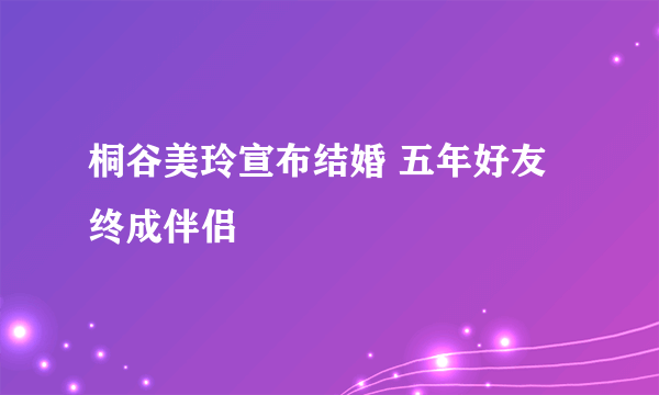 桐谷美玲宣布结婚 五年好友终成伴侣