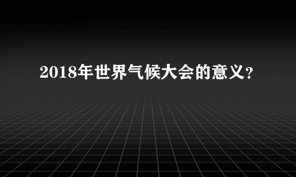 2018年世界气候大会的意义？