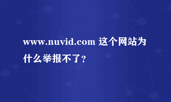 www.nuvid.com 这个网站为什么举报不了？