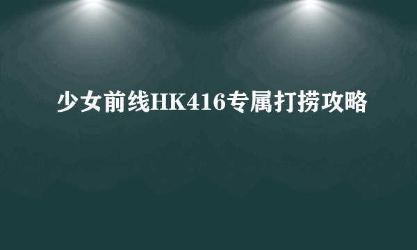 少女前线HK416专属打捞攻略