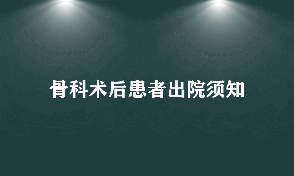 骨科术后患者出院须知