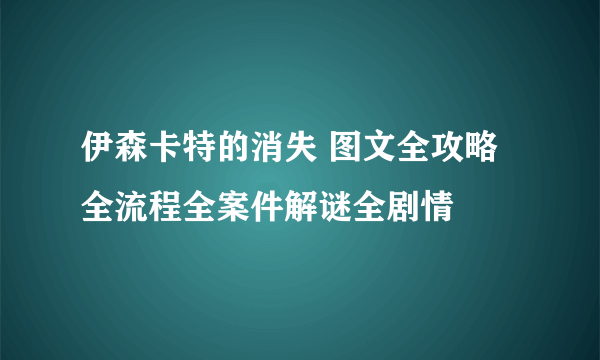 伊森卡特的消失 图文全攻略 全流程全案件解谜全剧情