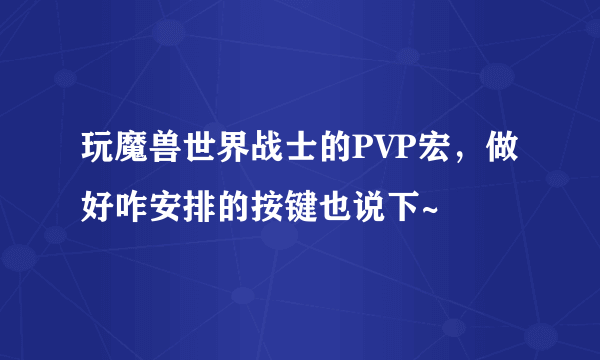 玩魔兽世界战士的PVP宏，做好咋安排的按键也说下~